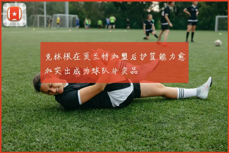 克林根在莫兰特加盟后护筐能力愈加突出成为球队非卖品