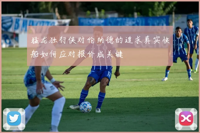 猛龙独行侠对伦纳德的追求真实快船如何应对报价成关键