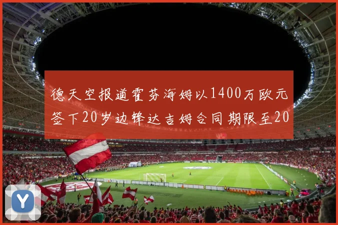 德天空报道霍芬海姆以1400万欧元签下20岁边锋达吉姆合同期限至2031年