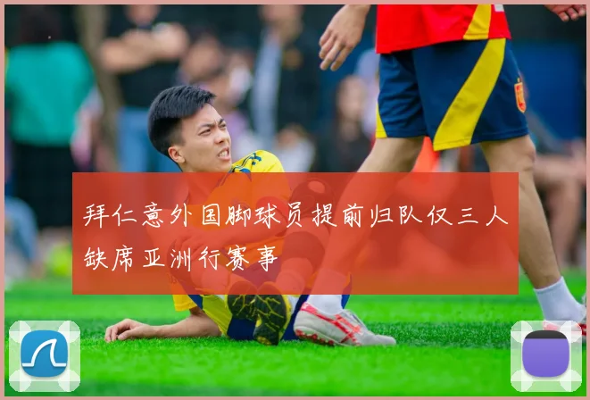 拜仁意外国脚球员提前归队仅三人缺席亚洲行赛事