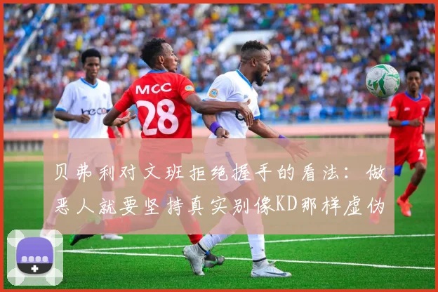贝弗利对文班拒绝握手的看法：做恶人就要坚持真实别像KD那样虚伪