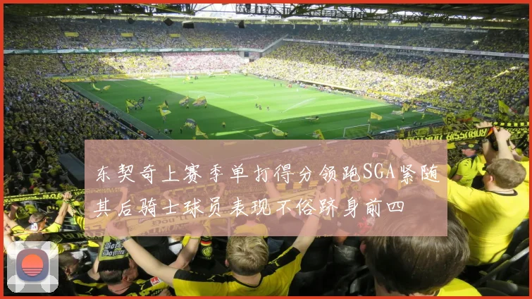 东契奇上赛季单打得分领跑SGA紧随其后骑士球员表现不俗跻身前四