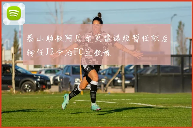 泰山助教阿贝尔莫雷诺短暂任职后转任J2今治FC主教练