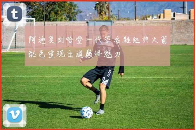 阿迪复刻哈登一代签名鞋经典火箭配色重现出道巅峰魅力