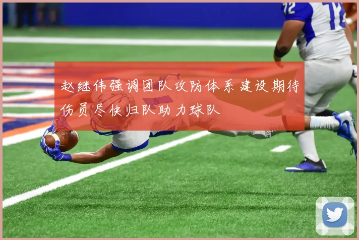 赵继伟强调团队攻防体系建设期待伤员尽快归队助力球队